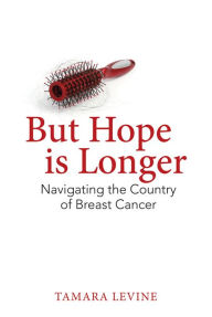 Title: But Hope is Longer: Navigating the Country of Breast Cancer, Author: Tamara Levine