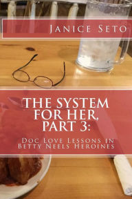 Title: The System for Her, Part 3: Doc Love Lessons in Betty Neels Heroines, Author: Janice Seto