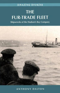 Title: The Fur-Trade Fleet: Shipwrecks of the Hudson's Bay Company, Author: Anthony Dalton