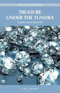 Title: Treasure Under the Tundra: Canada's Arctic Diamonds, Author: L. D. Cross
