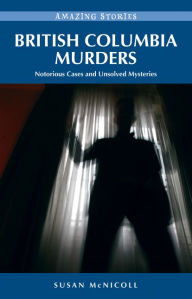 Title: British Columbia Murders: Notorious Cases and Unsolved Mysteries, Author: Susan McNicoll