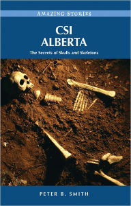 Title: CSI Alberta: The Secrets of Skulls and Skeletons, Author: Peter B. Smith