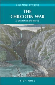 Title: The Chilcotin War: A Tale of Death and Reprisal, Author: Rich Mole