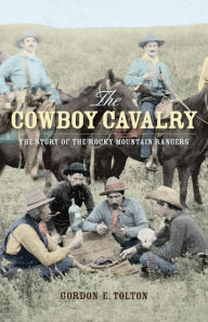 Title: The Cowboy Cavalry: The Story of the Rocky Mountain Rangers, Author: Gordon E. Tolton
