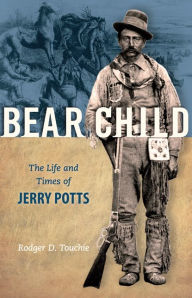 Title: Bear Child: The Life and Times of Jerry Potts, Author: Rodger D. Touchie