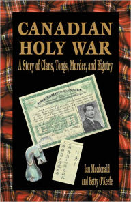 Title: Canadian Holy War: A Story of Clans, Tongs, Murder, and Bigotry, Author: Ian Macdonald