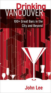Title: Drinking Vancouver: 100+ Great Bars in the City and Beyond, Author: John Lee