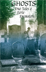 Title: Ghosts: True Tales of Eerie Encounters, Author: Robert C. Belyk