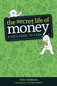 Title: The Secret Life of Money: A Kid's Guide to Cash, Author: Kira Vermond