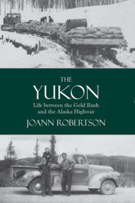 Title: The Yukon: Life between the Gold Rush and the Alaska Highway, Author: Joann Robertson