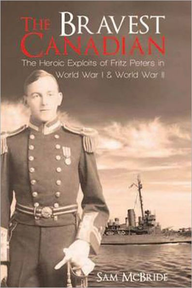 The Bravest Canadian: The Heroic Exploits of Fritz Peters in World War I and II