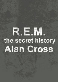 Title: R.E.M.: the secret history, Author: Alan Cross