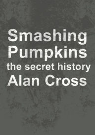 Title: Smashing Pumpkins: the secret history, Author: Alan Cross