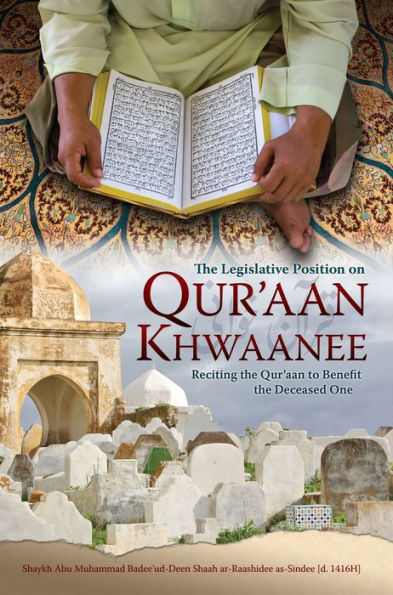 The Legislative Position on Qur'aan Khwaanee: Reciting the Qur'aan to Benefit the Deceased One