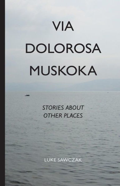 Via Dolorosa Muskoka: Stories about Other Places