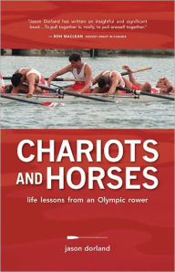 Title: Chariots and Horses: Life Lessons from an Olympic Rower, Author: Jason Dorland