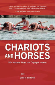 Title: Chariots and Horses: Life Lessons from an Olympic Rower, Author: Jason Dorland