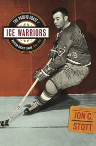 Title: Ice Warriors: The Pacific Coast/Western Hockey League 1948-1974, Author: Jon C. Stott