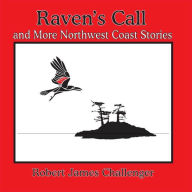 Title: Raven's Call: And More Northwest Coast Stories, Author: Robert James Challenger