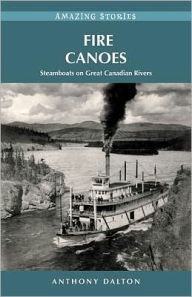 Title: Fire Canoes: Steamboats on Great Canadian Rivers, Author: Anthony Dalton