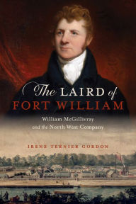 Title: The Laird of Fort William: William McGillivray and the North West Company, Author: Irene Ternier Gordon