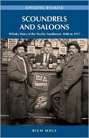 Title: Scoundrels and Saloons: Whisky Wars of the Pacific Northwest 1840-1917, Author: Rich Mole