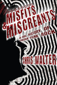 Title: Misfits & Miscreants: An Oral History of Canadian Punk Rock, Author: Chris Walter