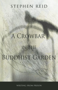Title: A Crowbar in the Buddhist Garden: Writing from Prison, Author: Stephen Reid