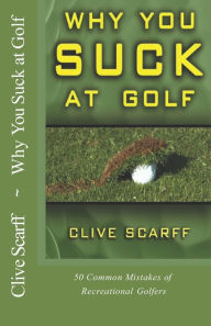 Title: Why You Suck at Golf: 50 Most Common Mistakes by Recreational Golfers, Author: Clive Scarff