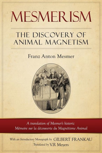 Mesmerism: The Discovery of Animal Magnetism: English Translation of Mesmer's historic Mï¿½moire sur la dï¿½couverte du Magnï¿½tisme Animal