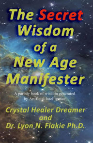 Title: The Secret Wisdom of a New Age Manifester: A parody book of wisdom generated by Artificial Intelligence, Author: Lyon N Flakie