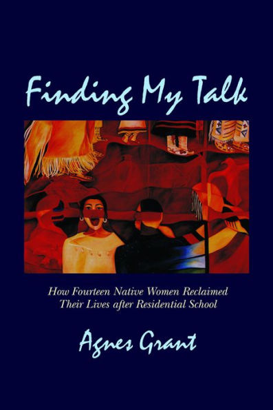 Finding My Talk: How Fourteen Canadian Native Women Reclaimed their Lives after Residential School