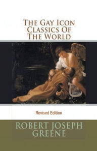 Title: The Gay Icon Classics Of The World: Revised Edition, Author: Robert Joseph Greene