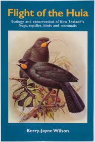Title: Flight of the Huia: Ecology and conservaton of New Zealand's Frogs, Reptiles, Birds and Mammals, Author: Kerry-Jayne Wilson