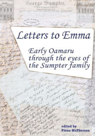 Title: Letters to Emma: Early Oamaru through the eyes of the Sumpter family, Author: Fiona McPherson
