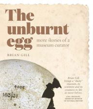 Title: The Unburnt Egg: More Stories of a Museum Curator, Author: Brian Gill