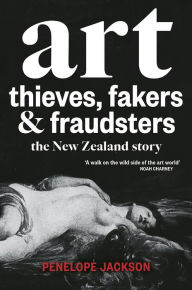 Title: Art Thieves, Fakers and Fraudsters: The New Zealand Story, Author: Penelope Jackson