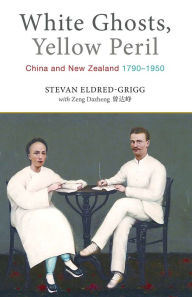 Title: White Ghosts, Yellow Peril: China and NZ 1790-1950, Author: Stevan Eldred-Grigg