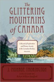 Title: The Glittering Mountains of Canada: A Record of Exploration and Pioneer Ascents in the Canadian Rockies, 1914-1924, Author: J. Monroe Thorington
