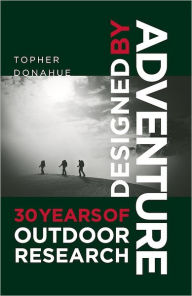 Title: Designed by Adventure: 30 Years of Outdoor Research, Author: Topher Donahue