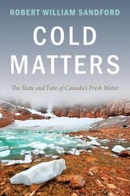 Cold Matters: The State and Fate of Canada's Fresh Water