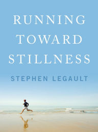 Title: Running Toward Stillness, Author: Stephen Legault