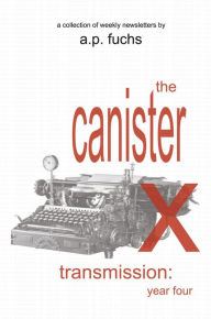 Title: The Canister X Transmission: Year Four - Collected Newsletters, Author: A. P. Fuchs