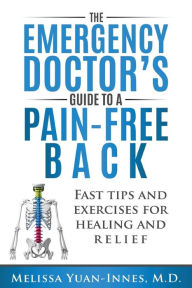 Title: The Emergency Doctor's Guide to a Pain-Free Back: Fast Tips and Exercises for Healing and Relief, Author: Melissa Yuan-Innes M.D.