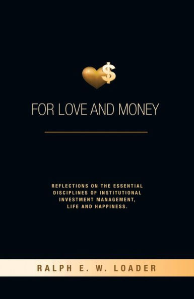 For Love and Money: Reflections on the Essential Disciplines of Institutional Investment Management, Life and Happiness