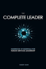 Title: The Complete Leader: Handbook of Essentials for Human Services Leadership, Author: Robert Shaw