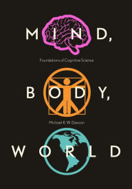 Title: Mind, Body, World: Foundations of Cognitive Science, Author: Michael R. W. Dawson