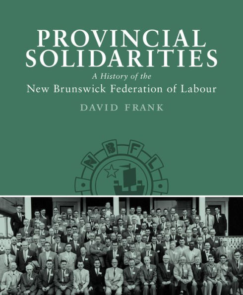 Provincial Solidarities: A History of the New Brunswick Federation of Labour