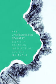 Title: The Undiscovered Country: Essays in Canadian Intellectual Culture, Author: Ian Angus