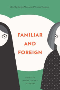 Title: Familiar and Foreign: Identity in Iranian Film and Literature, Author: Manijeh Mannani